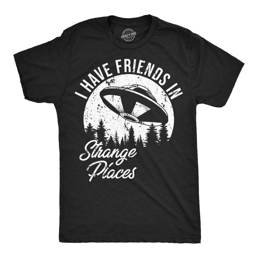 Mens I Have Friends In Strange Places Funny T Shirt Sarcastic UFO Graphic Tee Image 1