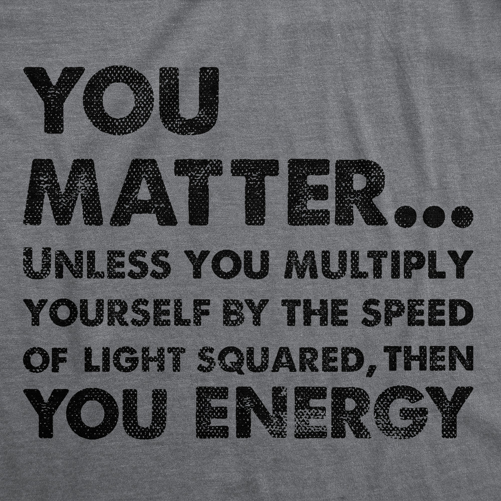 Mens You Matter Unless You Multiply Yourself By The Speed Of Light Squared Then You Energy Tee Image 2