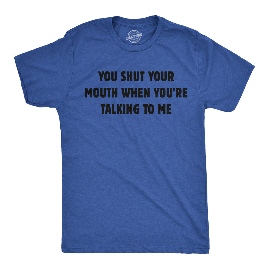 Mens You Shut Your Mouth When Youre Talking To Me Funny T Shirt Novelty Tee Image 1
