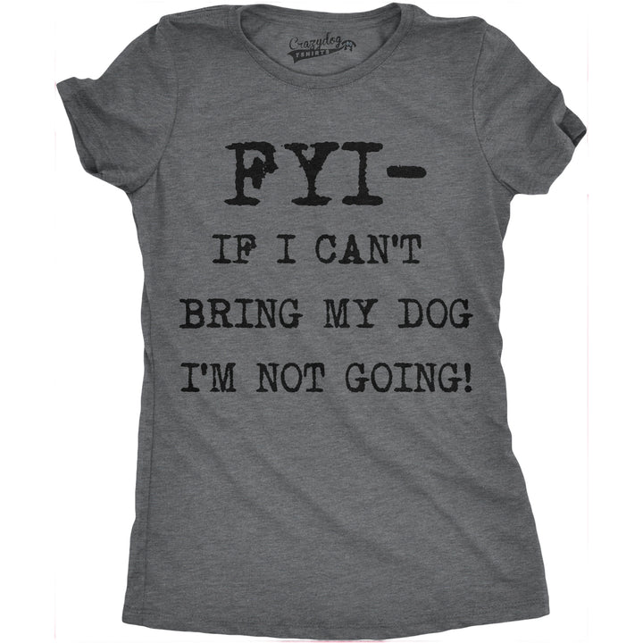 Womens FYI If I Cant Bring My Dog Funny T Shirt for Puppy Lovers Novelty Cool Image 1