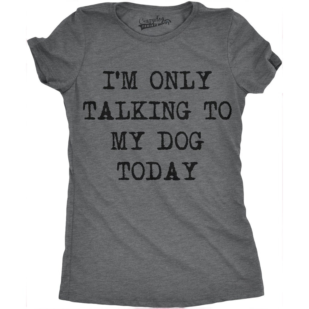 Womens Im Only Talking To My Dog Today Funny Shirts Dog Lovers Novelty Cool T shirt Image 9