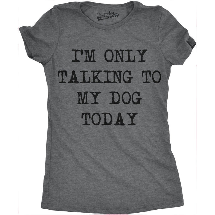 Womens Im Only Talking To My Dog Today Funny Shirts Dog Lovers Novelty Cool T shirt Image 1