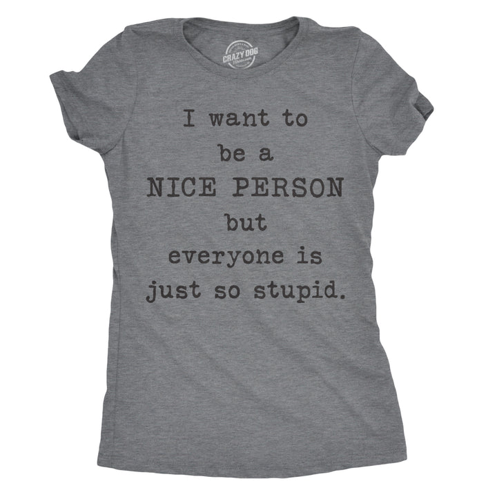 Womens I Want To Be A Nice Person But Everyone Is Just So Stupid Tshirt Sarcastic Tee Image 1