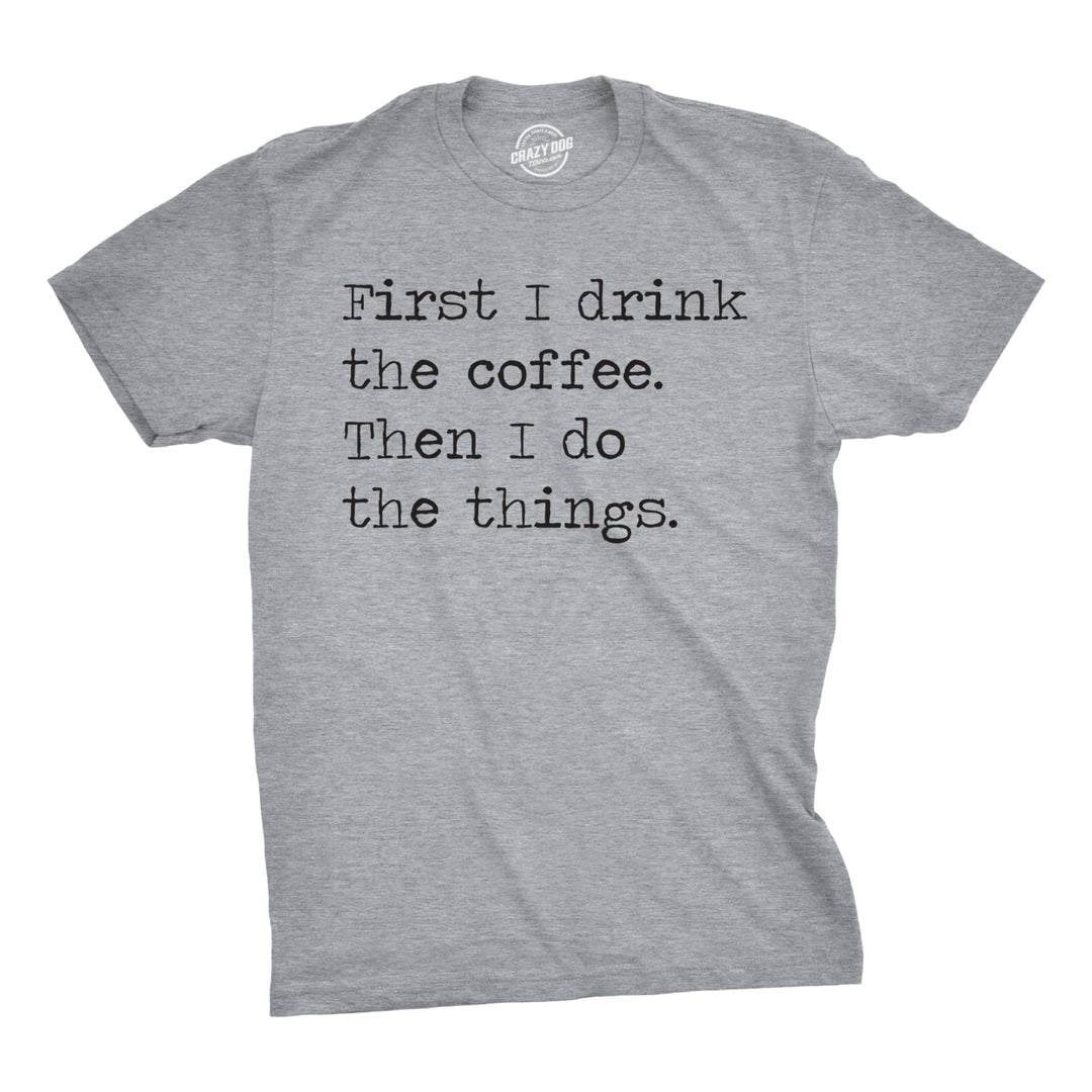 Mens First I Drink The Coffee Then I Do The Things Tshirt Funny Mocking Tee For Guys Image 1