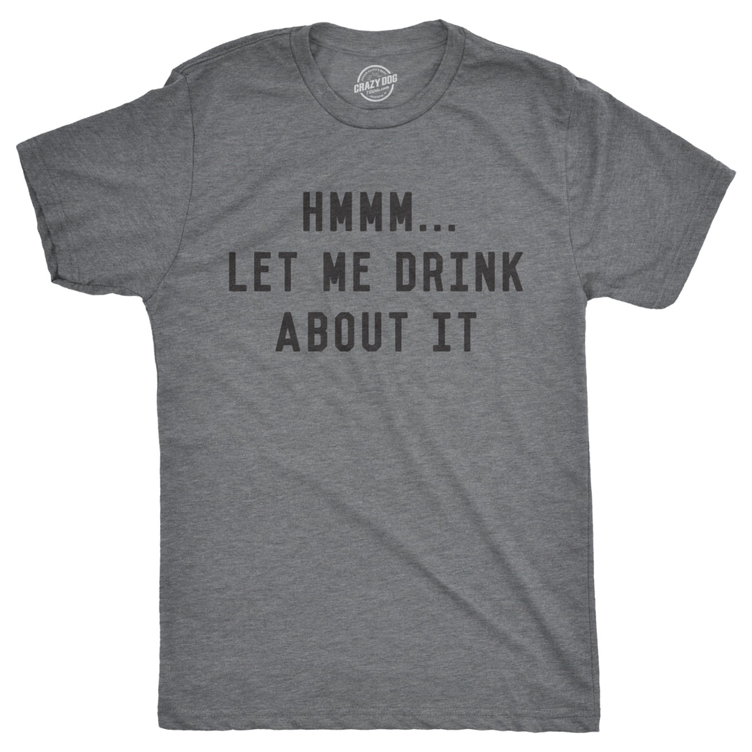 Mens Hmm Let Me Drink About It Tshirt Funny Sarcastic Tee For Guys Image 1