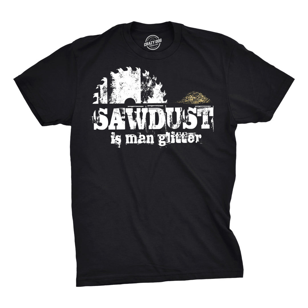 Mens Sawdust Is Man Glitter T shirt Funny Fathers Day Idea for Dad Sarcastic Image 1