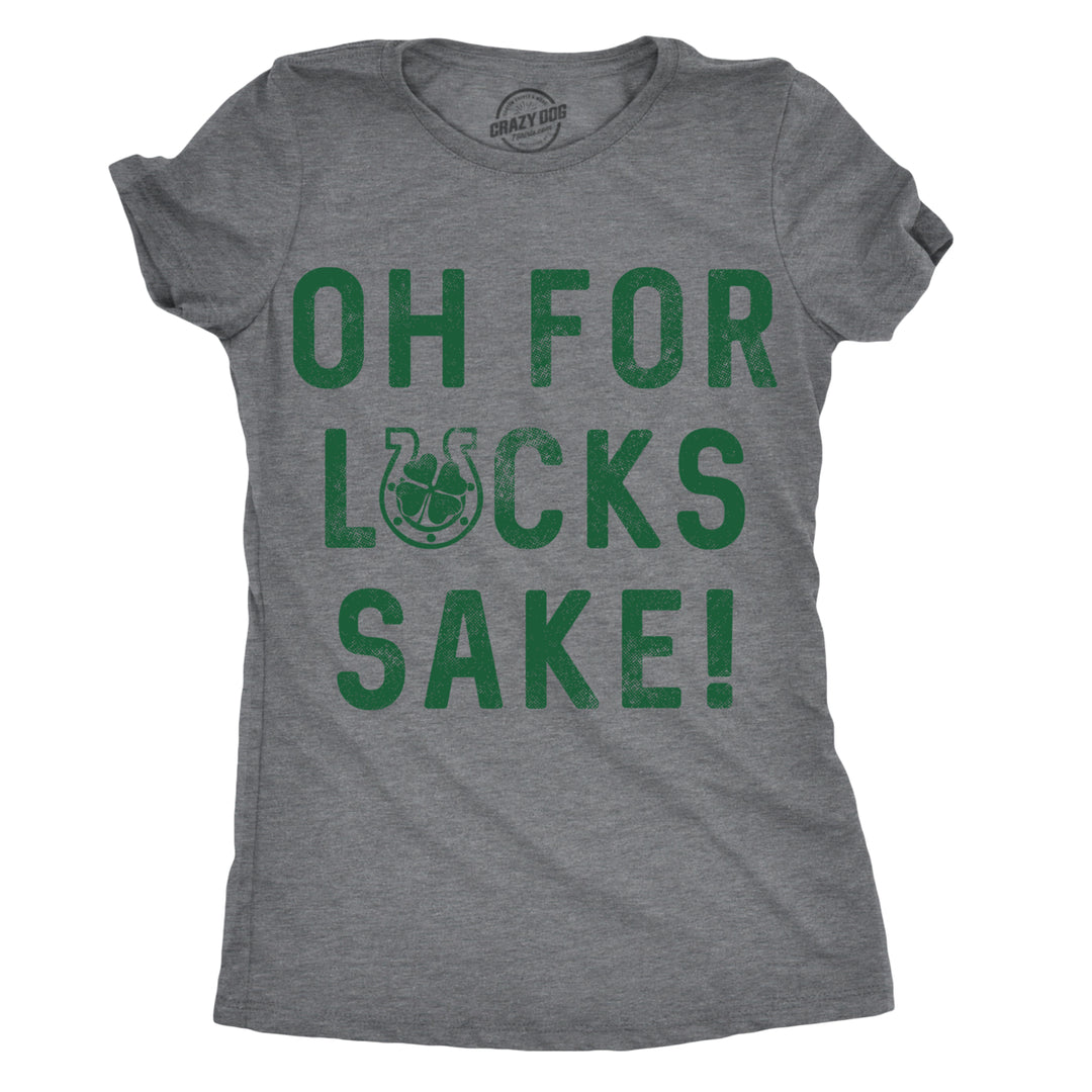 Womens Oh For Lucks Sake T Shirt Funny Shamrock Clover Cool Saint Patricks Day Image 1