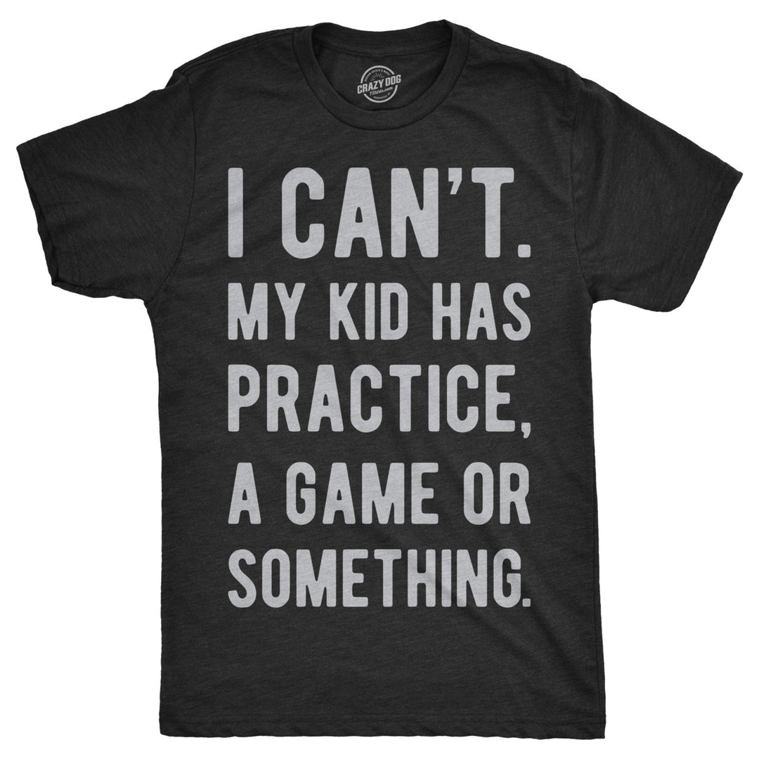 Mens I Cant My Kid Has Practice A Game Or Something T shirt Funny Fathers Day Image 1