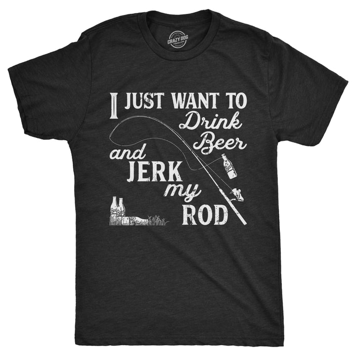Mens I Just Want To Drink Beer And Jerk My Rod T shirt Funny Fishing Graphic Image 1