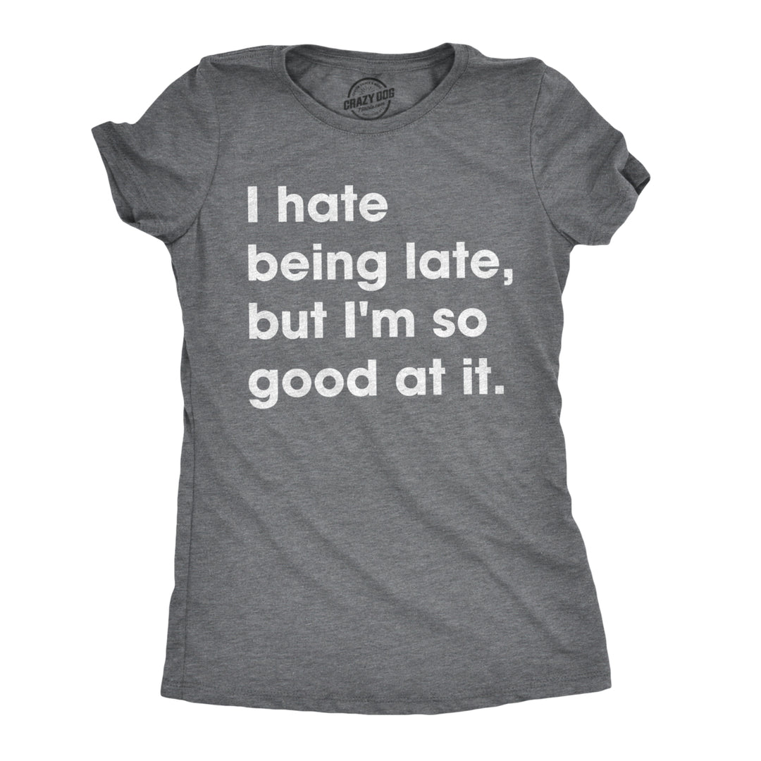Womens I Hate Being Late But Im So Good At It T shirt Funny Sarcastic Tee Ladies Image 1