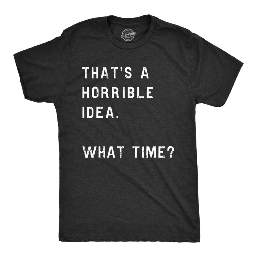 Mens Thats A Horrible Idea What Time T shirt Funny Adult Sarcastic Humor Tee Image 1