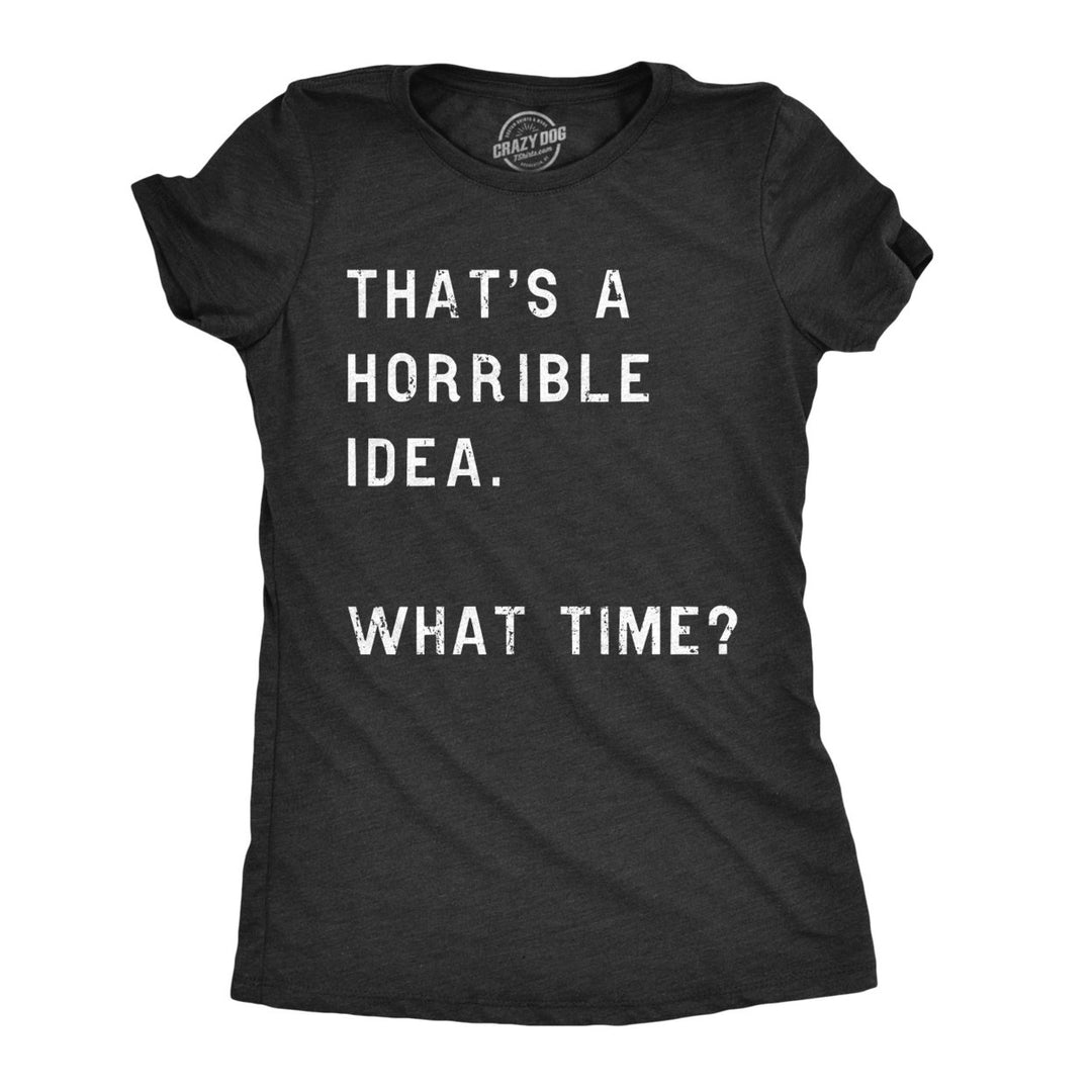 Womens Thats A Horrible Idea What Time T Shirt Funny Sarcastic Cool Humor Top Image 1