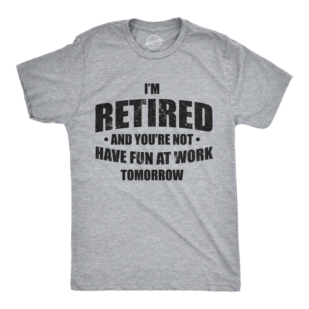 Mens Im Retired And You're Not Have Fun At Work Tomorrow Tshirt For Grandpa Image 1
