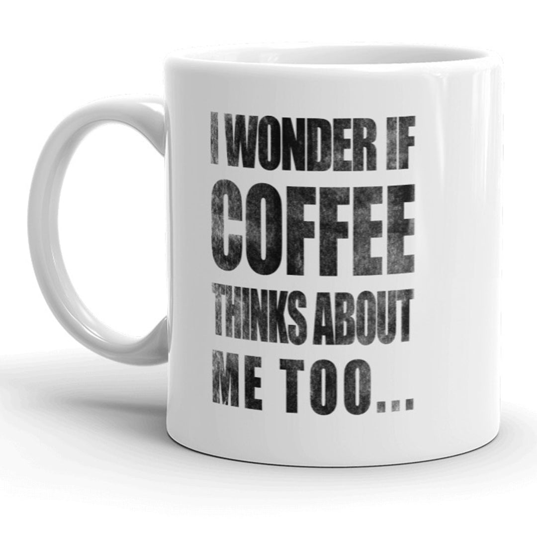 I Wonder If Coffee Thinks About Me Too Mug Funny Morning Java Coffee Cup - 11oz Image 1