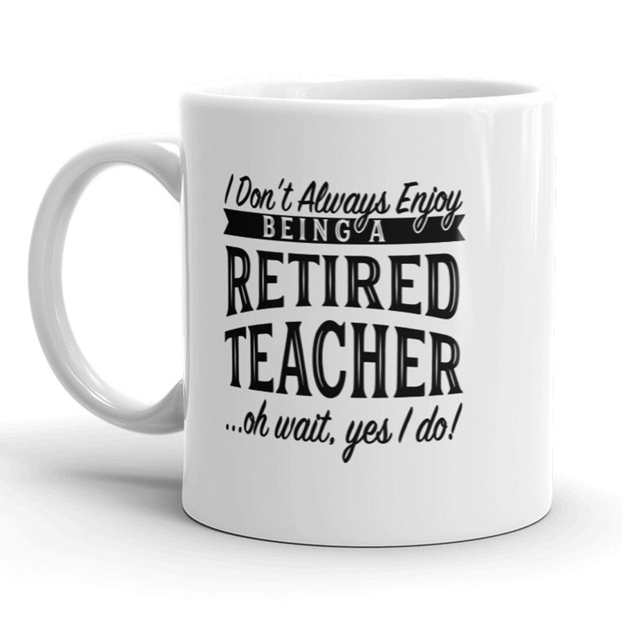 I Don t Always Enjoy Being A Retired Teacher Oh Wait Yes I Do Mug - 11oz Image 1