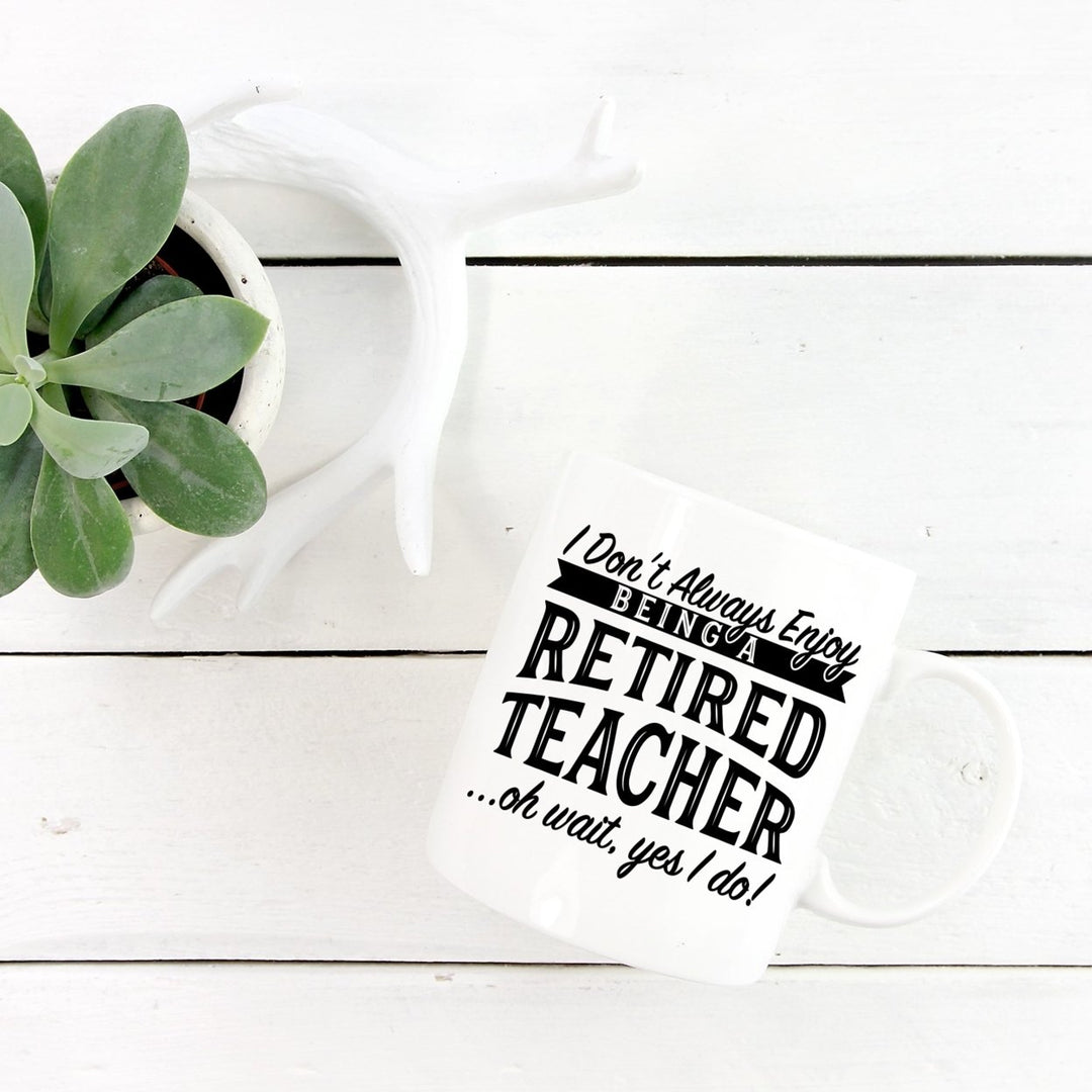 I Don t Always Enjoy Being A Retired Teacher Oh Wait Yes I Do Mug - 11oz Image 2