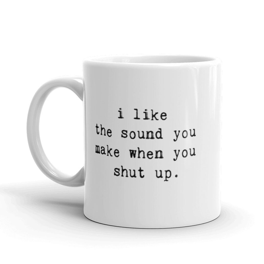 I Like The Sound You Make When You Shut Up Coffee Mug-11oz Image 1