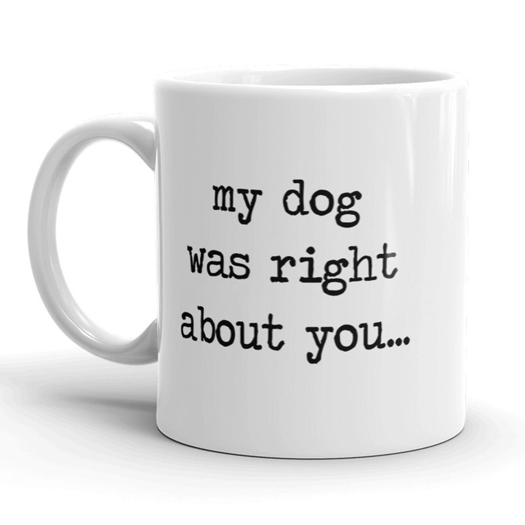 My Dog Was Right About You Mug Funny Pet Puppy Coffee Cup - 11oz Image 1