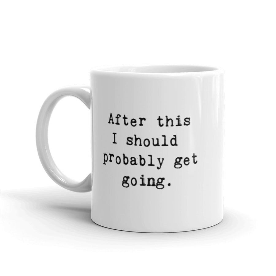 After This I Should Probably Get Going Coffee Mug Funny Sarcastic Ceramic Cup-11oz Image 1