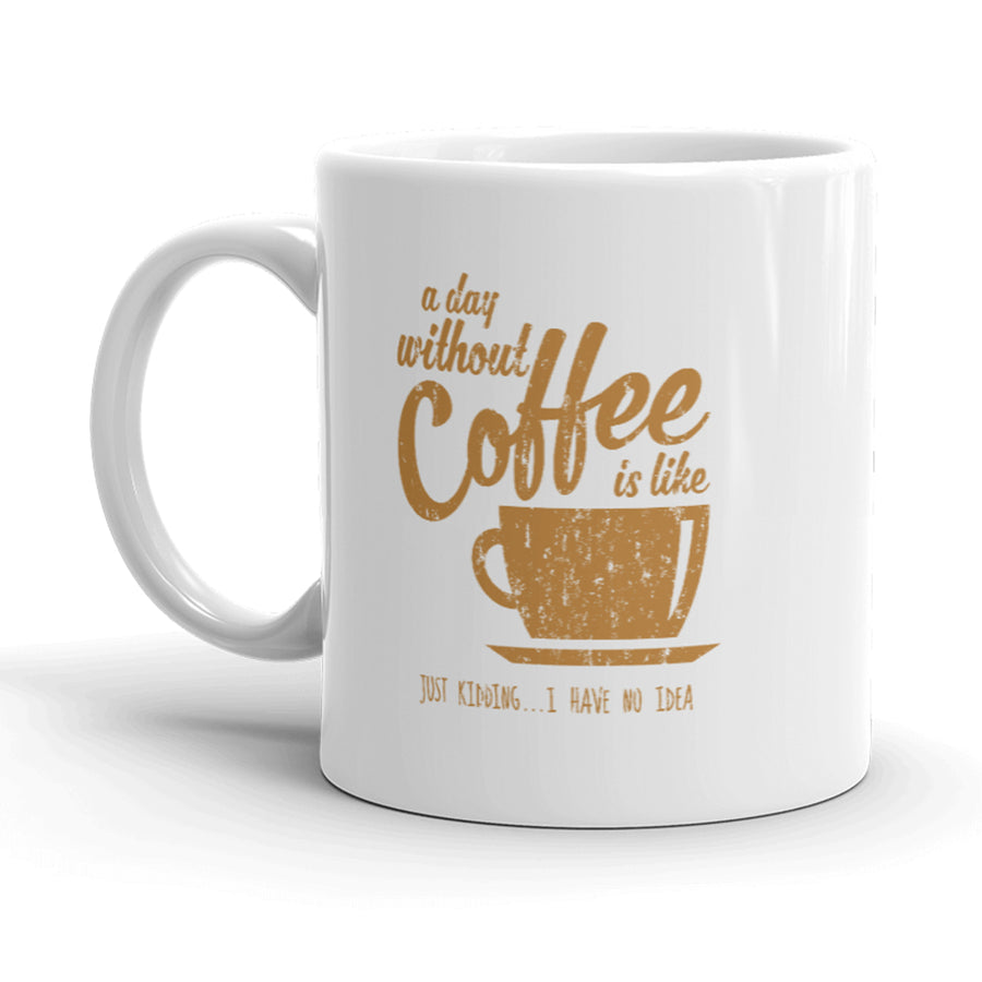 A Day Without Coffee Is Like Just Kidding I Have No Idea Mug Funny Coffee Cup-11oz Image 1