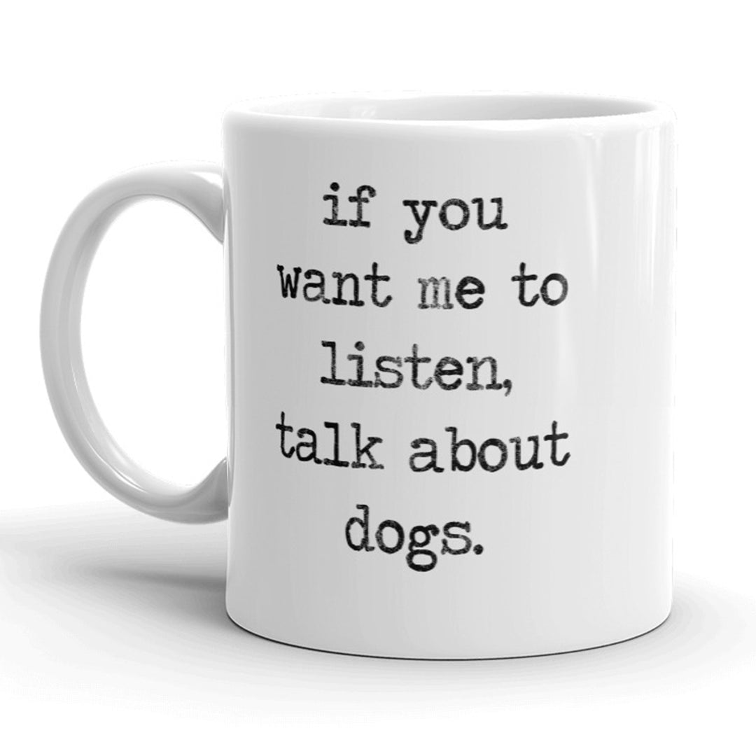 If You Want Me To Listen Talk About Dogs Mug Funny Pet Puppy Coffee Cup - 11oz Image 1