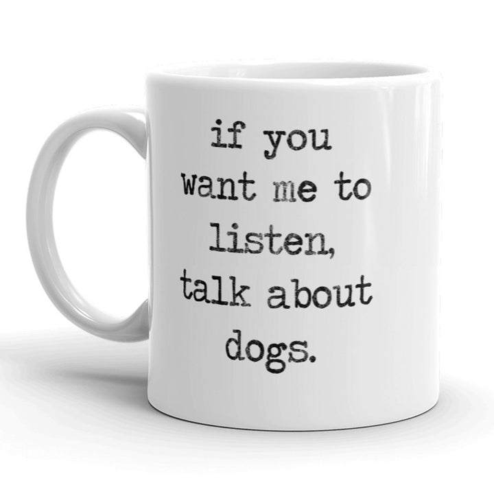 If You Want Me To Listen Talk About Dogs Mug Funny Pet Puppy Coffee Cup - 11oz Image 1