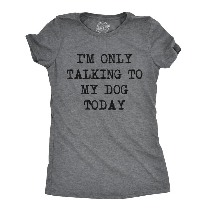 Womens Im Only Talking To My Dog Today Funny Shirts Dog Lovers Novelty Cool T shirt Image 1