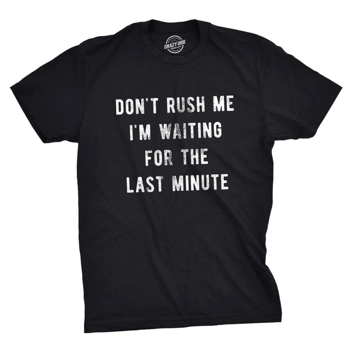 Mens Don t Rush Me Im Waiting For The Last Minute Tshirt Funny Procrastination Tee Image 1