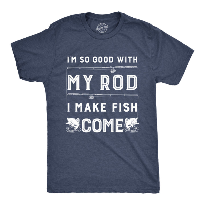 Mens Im So Good With My Rod I Make Fish Come T shirt Funny Sarcastic Fishing Tee Image 1