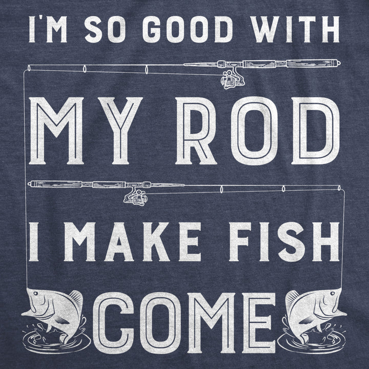 Mens Im So Good With My Rod I Make Fish Come T shirt Funny Sarcastic Fishing Tee Image 2