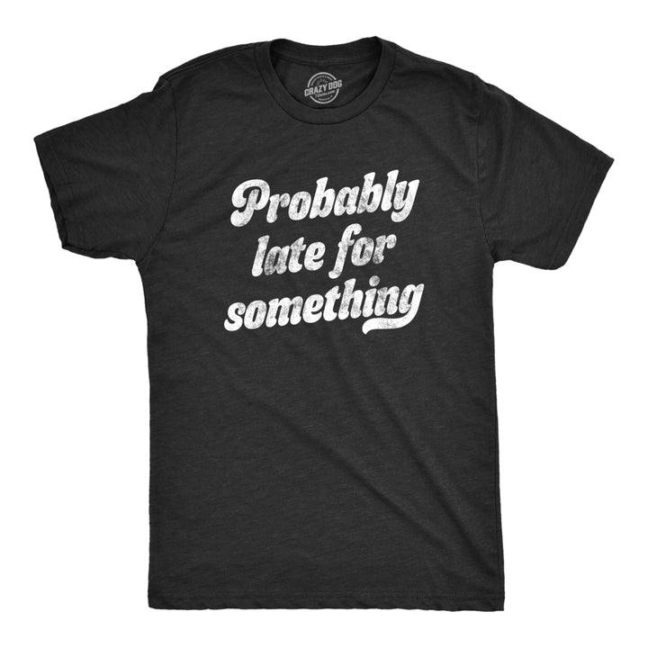 Mens Probably Late For Something Tshirt Funny Busy Lazy Hilarious Graphic Novelty Tee Image 1