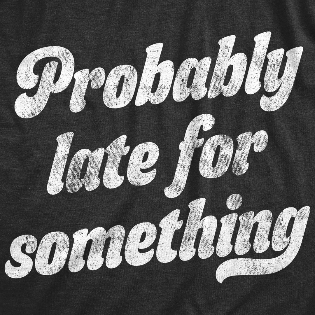 Mens Probably Late For Something Tshirt Funny Busy Lazy Hilarious Graphic Novelty Tee Image 2