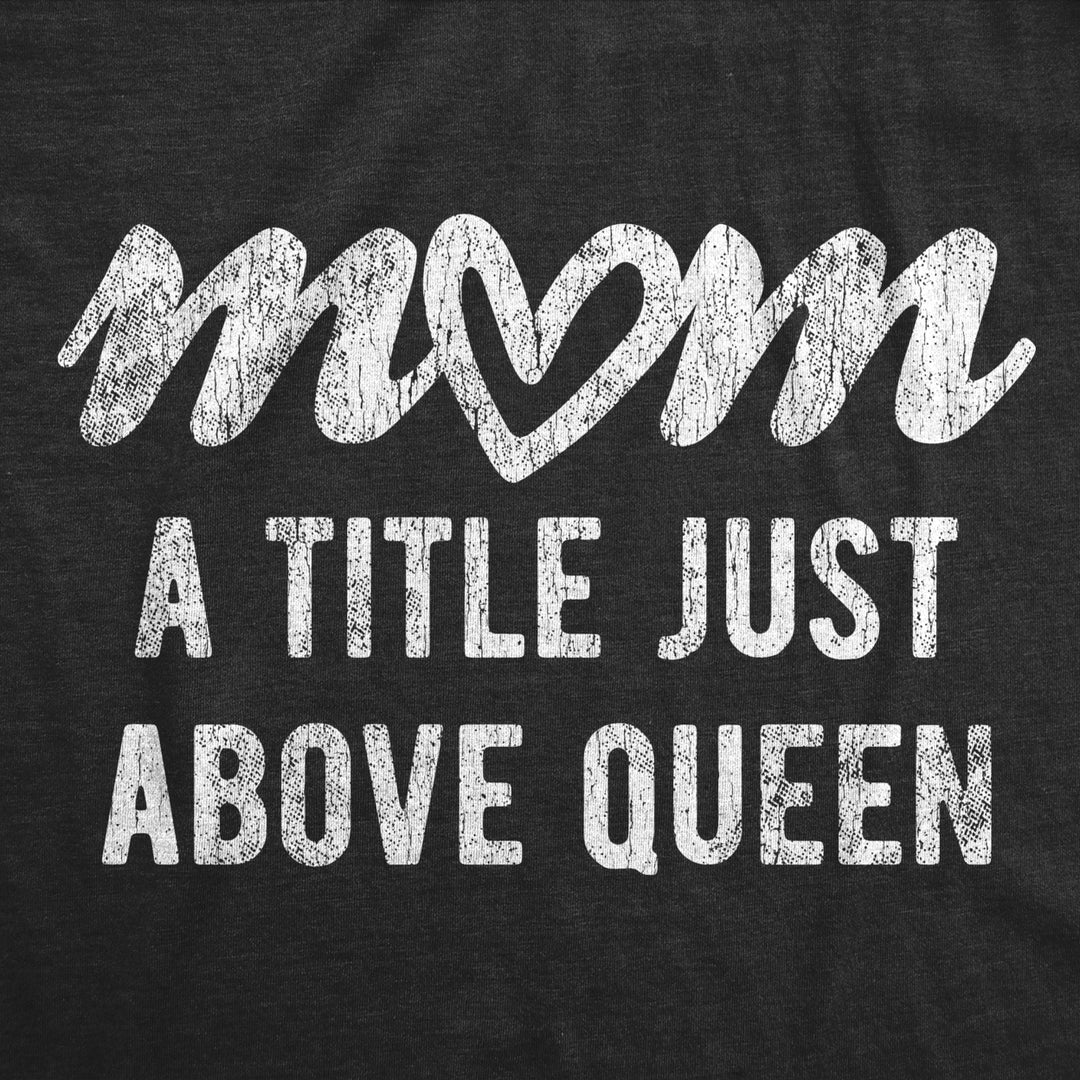 Womens Mom A Title Just Above Queen Tshirt Cute Mothers Day Love Graphic Novelty Tee Image 2