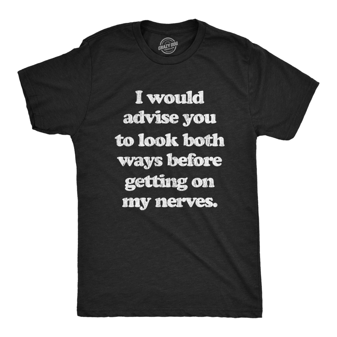 Mens I Advise You To Look Both Ways Before Getting On My Nerves Tshirt Funny Mood Tee Image 1