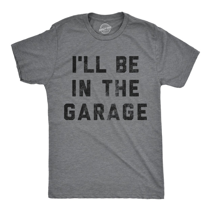 Mens Ill Be In The Garage T shirt Funny Car Mechanic Dad Graphic Novelty Tee Image 1