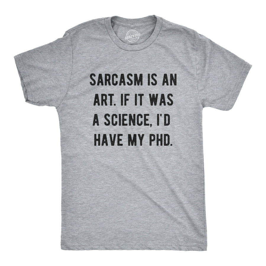 Mens Sarcasm Is An Art If It Was A Science Id Have My PhD Tshirt Funny Witty Saying Tee Image 1