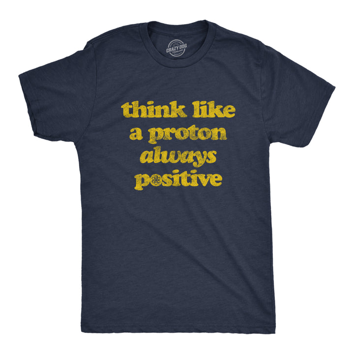 Mens Think Like A Proton Always Positive Tshirt Funny Atom Nerdy Science Teacher Graphic Tee Image 1