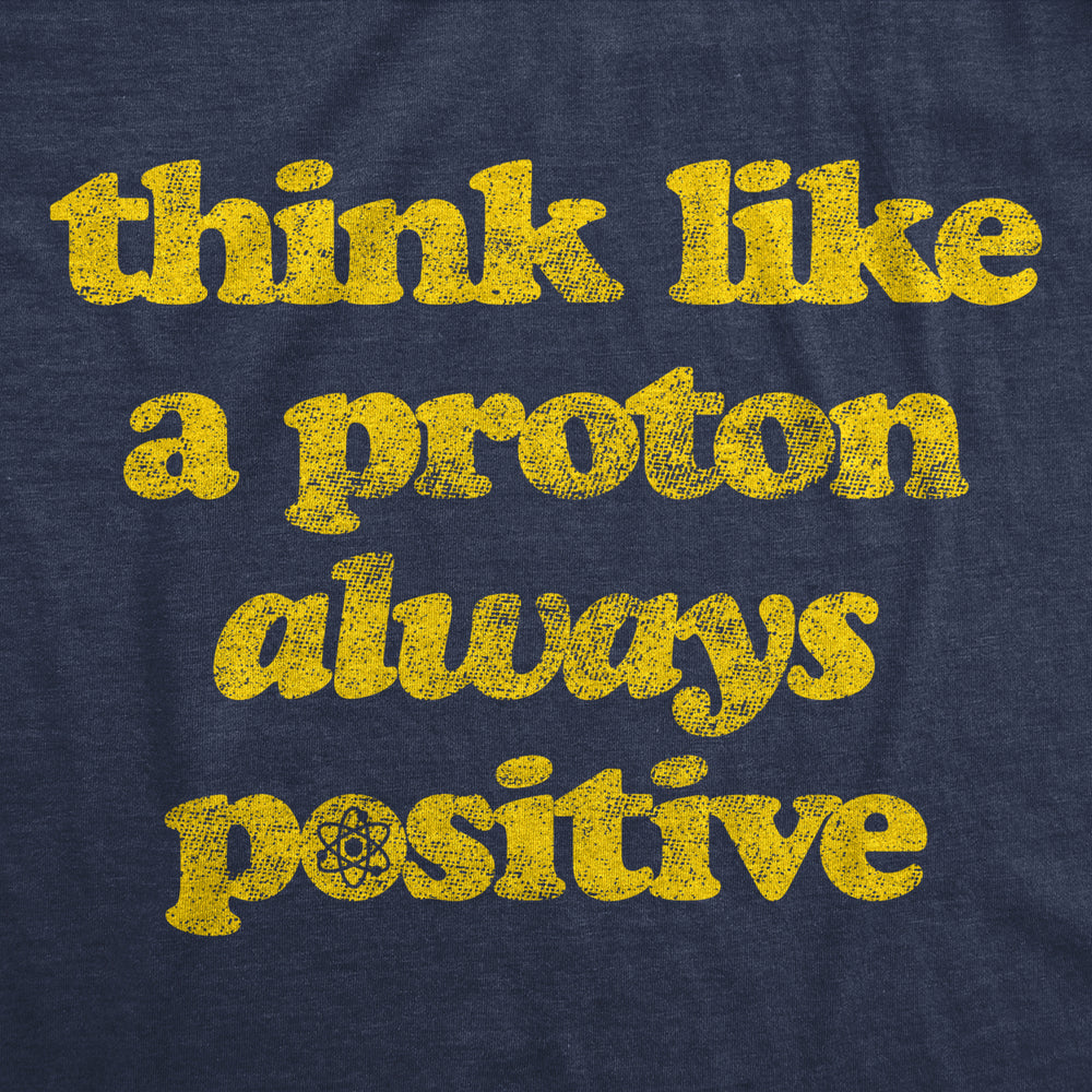 Mens Think Like A Proton Always Positive Tshirt Funny Atom Nerdy Science Teacher Graphic Tee Image 2