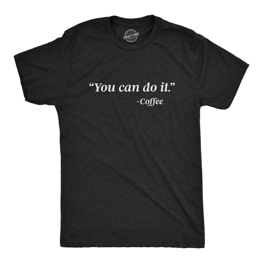 Mens You Can Do It Coffee Tshirt Funny Quote Motivational Coffee Lover Graphic Novelty Barista Tee Image 1