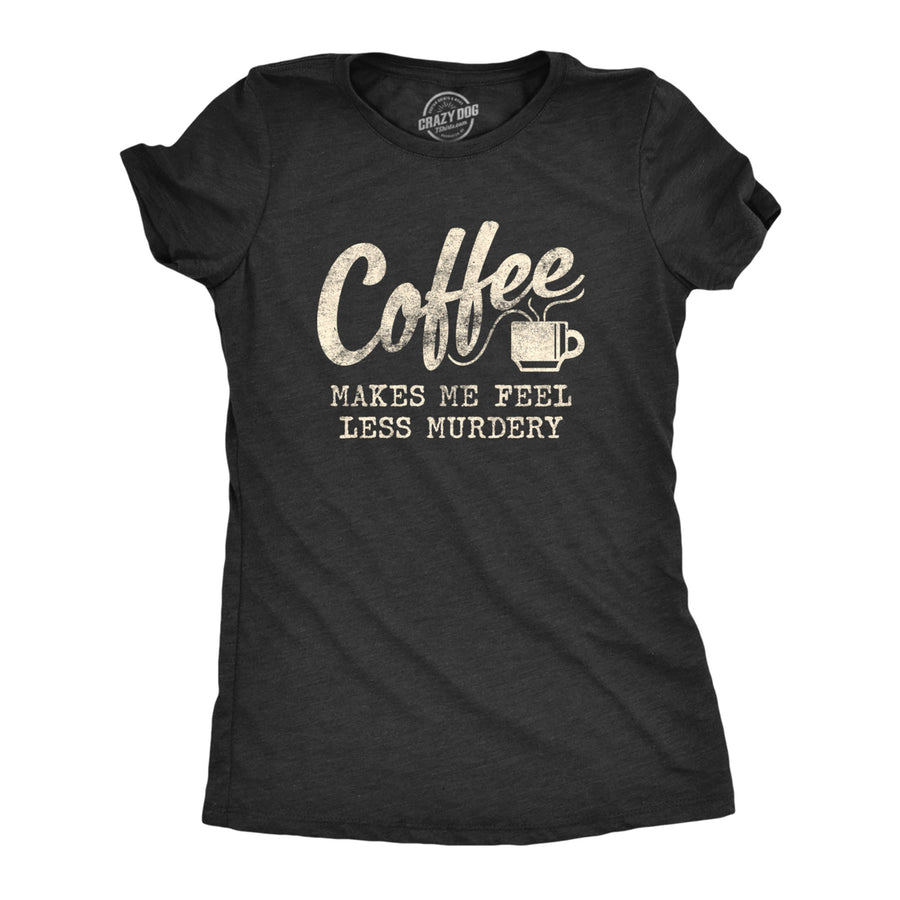 Womens Coffee Makes Me Feel Less Murdery T shirt Funny Sarcastic Caffeine Image 1