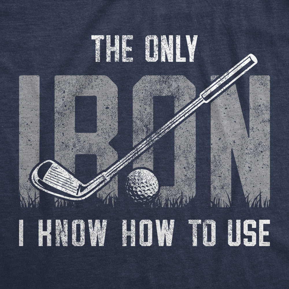 Mens The Only Iron I Know How To Use Tshirt Funny Fathers Day Golf Sports Graphic Tee Image 2