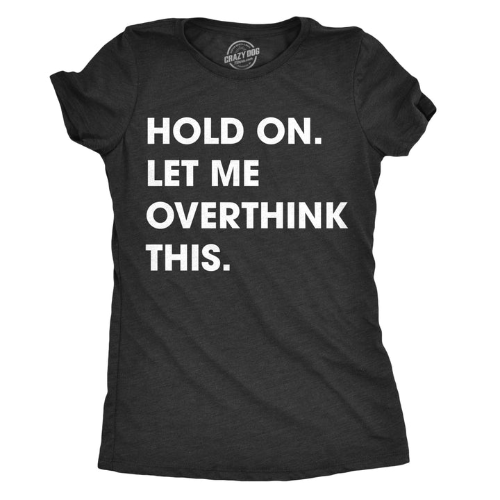 Womens Hold On Let Me Overthink This Funny T Shirt Sarcastic Graphic Novelty Image 1