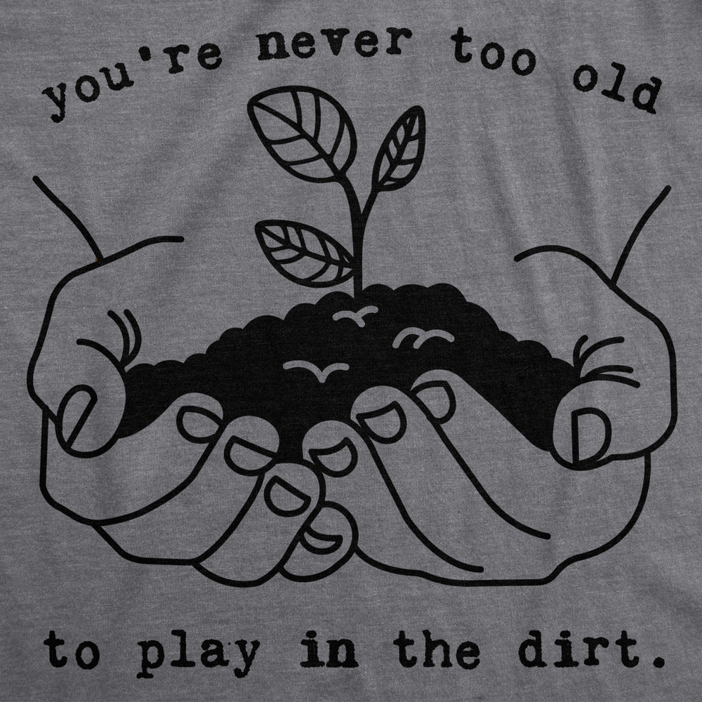 Mens Youre Never Too Old To Play In The Dirt Tshirt Funny Gardening Tee Image 2