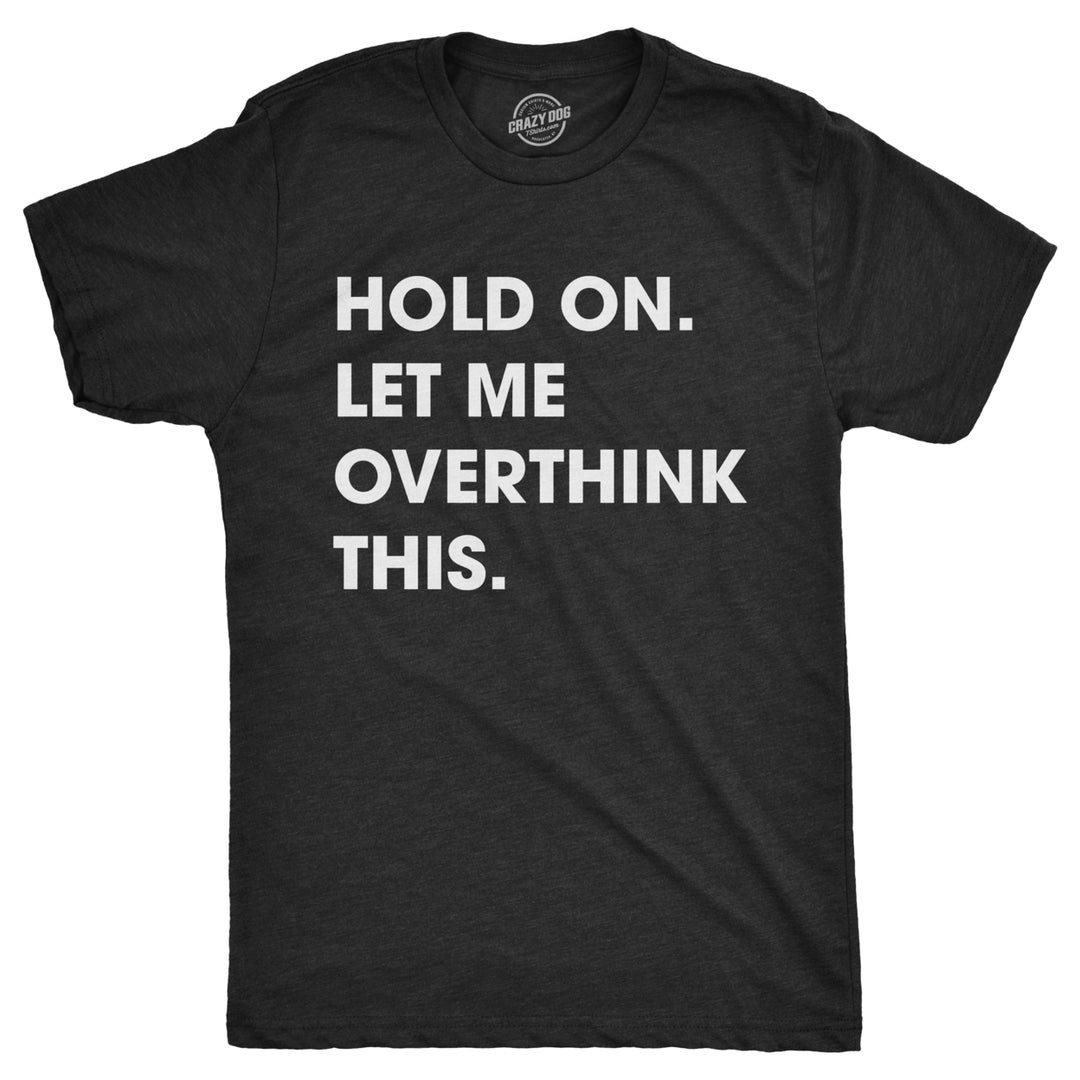 Mens Hold On Let Me Overthink This T shirt Funny Sarcastic Hilarious Adult Tee Image 1