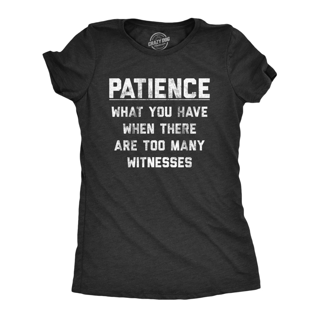 Womens Patience What You Have When There Are Too Many Witnesses Tshirt Funny Sarcastic Graphic Tee Image 1