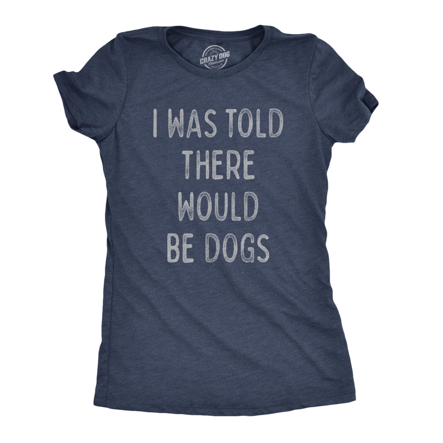 Womens I Was Told There Would Be Dogs Tshirt Funny Pet Puppy Lover Tee Image 1