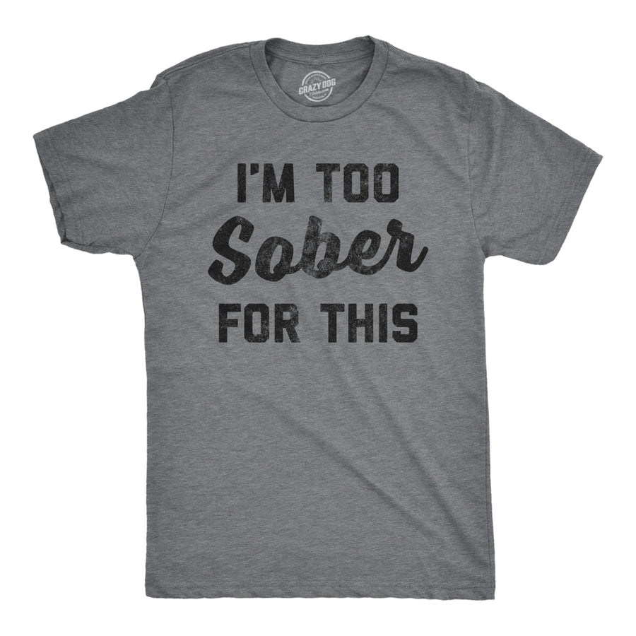 Mens Im Too Sober For This T shirt Funny Drinking Beer Hilarious Saying for Him Image 1