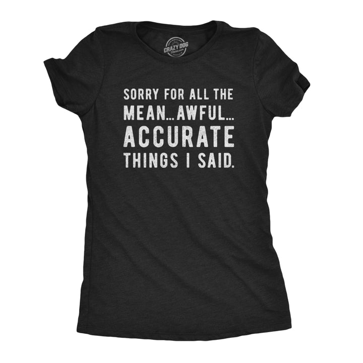 Womens Sorry For All The Mean Awful Accurate Things I Said Tshirt Funny Hilarious Novelty Tee Image 1