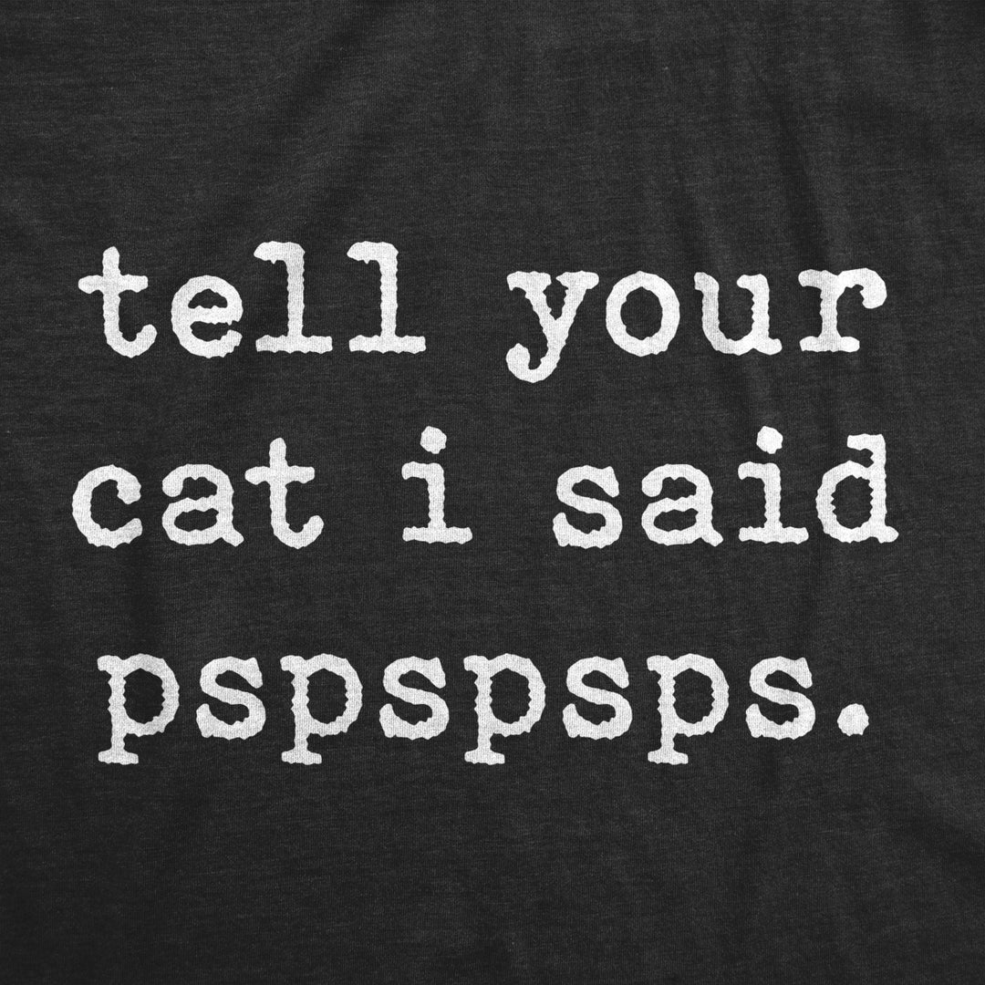 Mens Tell Your Cat I Said Pspspsps tshirt Funny Crazy Cat Lady Pet Kitty Animal Lover Tee Image 2