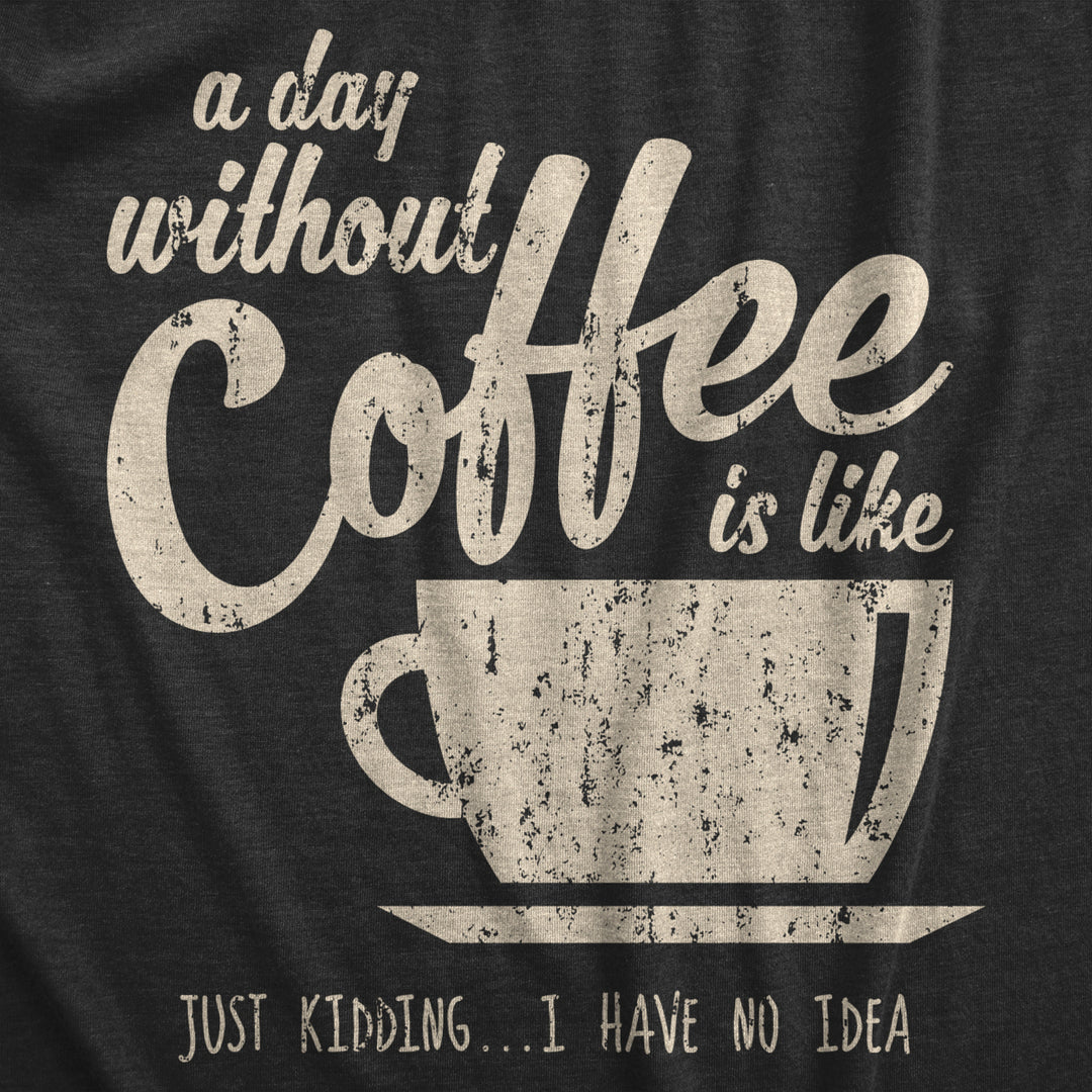 Womens A Day Without Coffee Is Like Just Kidding I Have No Idea T shirt Funny Image 2